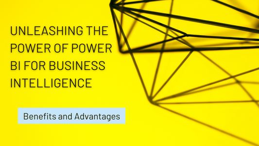 Unleashing the Power of Power BI for Business Intelligence: Benefits and Advantages
